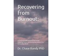 Recovering from Burnout:: A Practical Guide to Restoring Energy, Reducing Stress, and Reclaiming Balance in a Demanding World