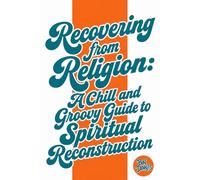 Recovering from Religion: A Chill and Groovy Guide to Spiritual Reconstruction