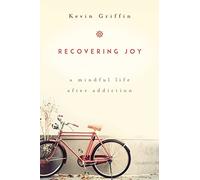 Recovering Joy: A Mindful Life After Addiction