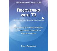 Recovering with T3: My Journey from Hypothyroidism to Good Health using the T3 Thyroid Hormone: 1 (Recovering from Hypothyroidism Series)