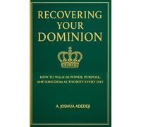Recovering Your Dominion: How to Walk in Power, Purpose, and Kingdom Authority Every Day