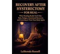RECOVERY AFTER HYSTERECTOMY FOR REAL: What Healing Really Feels Like: Pain, Fatigue, Emotional Recovery, and Learning to Trust Your Body Again