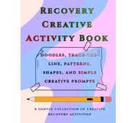 Recovery Creative Activity Book: doodles, trace-the-line, patterns, shapes, and simple creative prompts,A gentle collection of creative recovery activities