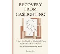 Recovery from Gaslighting: A Body-Based Guide to Rebuild Self-Trust, Regulate Your Nervous System, and Heal from Emotional Abuse