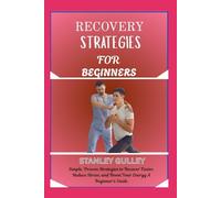 RECOVERY STRATEGIES FOR BEGINNERS: Simple, Proven Strategies to Recover Faster, Reduce Stress, and Boost Your Energy A Beginner’s Guide