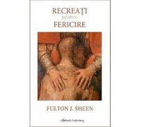 Recreati pentru fericire - Fulton J. Sheen, Editie in limba romana