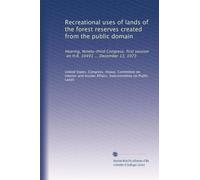 Recreational uses of lands of the forest reserves created from the public domain: Hearing, Ninety-third Congress, first session, on H.R. 10491 ... December 13, 1973