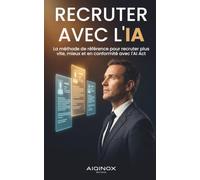 Recruter avec l'IA: La méthode de référence pour recruter plus vite, mieux et en conformité avec l'AI Act
