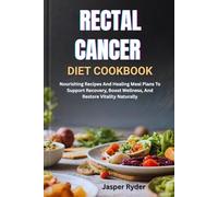 RECTAL CANCER DIET COOKBOOK: Nourishing Recipes And Healing Meal Plans To Support Recovery, Boost Wellness, And Restore Vitality Naturally