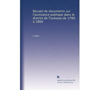 Recueil de documents sur l'assistance publique dans le district de Toulouse de 1789 à 1800