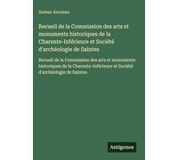 Recueil de la Commission des arts et monuments historiques de la Charente-Inférieure et Société d'archéologie de Saintes: Recueil de la Commission des ... et Société d'archéologie de Saintes