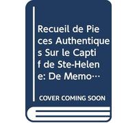 Recueil de Pièces Authentiques Sur le Captif de Ste-Hélène: De Mémoires et Documens Écrits Ou Dictés Par l'empereur Napoléon. Suivis de Lettres de Mm. ... et Autommarchi, et Plusieu (French Edition)