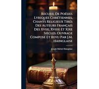 Recueil De PoÃ(c)sies Lyriques ChrÃ(c)tiennes, Chants Religieux TirÃ(c)s Des Auteurs Français Des Xviie, Xviiie Et Xixe Siècles. Ouvrage ComposÃ(c) Et Revu Par J.M. Hainglaise