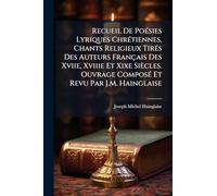 Recueil De PoÃ(c)sies Lyriques ChrÃ(c)tiennes, Chants Religieux TirÃ(c)s Des Auteurs Français Des Xviie, Xviiie Et Xixe Siècles. Ouvrage ComposÃ(c) Et Revu Par J.M. Hainglaise