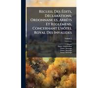 Recueil Des Édits, DÃ(c)clarations, Ordonnances, ArrÃats Et Règlemens, Concernant L'hôtel Royal Des Invalides