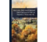 Recueil Des Historiens Des Gaules Et De La France, Volume 10...