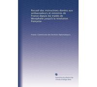 Recueil des instructions donées aux ambassadeurs et ministres de France depuis les traités de Westphalie jusqu'à la revolution française