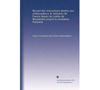 Recueil des instructions donées aux ambassadeurs et ministres de France depuis les traités de Westphalie jusqu'à la revolution française