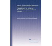 Recueil des instructions donées aux ambassadeurs et ministres de France depuis les traités de Westphalie jusqu'à la revolution française