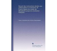 Recueil des instructions donées aux ambassadeurs et ministres de France depuis les traités de Westphalie jusqu'à la revolution française