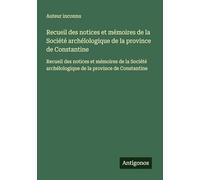 Recueil des notices et mémoires de la Société archélologique de la province de Constantine: Recueil des notices et mémoires de la Société archélologique de la province de Constantine