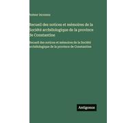 Recueil des notices et mémoires de la Société archélologique de la province de Constantine: Recueil des notices et mémoires de la Société archélologique de la province de Constantine