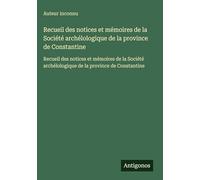 Recueil des notices et mémoires de la Société archélologique de la province de Constantine: Recueil des notices et mémoires de la Société archélologique de la province de Constantine