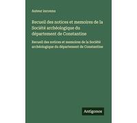 Recueil des notices et memoires de la Société archéologique du département de Constantine: Recueil des notices et memoires de la Société archéologique du département de Constantine