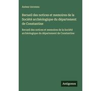 Recueil des notices et memoires de la Société archéologique du département de Constantine: Recueil des notices et memoires de la Société archéologique du département de Constantine