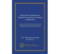 Recueil des ordonnances douanières prises par la haute commission: des règlements d'application et décisions de principe du Comité directeur des ... of principle of the Customs managing board