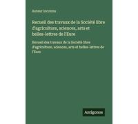 Recueil des travaux de la Société libre d'agriculture, sciences, arts et belles-lettres de l'Eure: Recueil des travaux de la Société libre d'agriculture, sciences, arts et belles-lettres de l'Eure