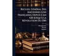 Recueil GÃ(c)nÃ(c)ral Des Anciennes Lois Françaises, Depuis L'an 420 Jusqu'Ã La RÃ(c)volution De 1789