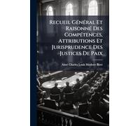 Recueil GÃ(c)nÃ(c)ral Et RaisonnÃ(c) Des CompÃ(c)tences, Attributions Et Jurisprudence Des Justices De Paix
