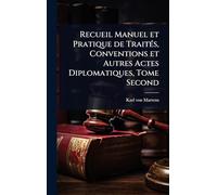 Recueil Manuel et Pratique de TraitÃ(c)s, Conventions et Autres Actes Diplomatiques, Tome Second