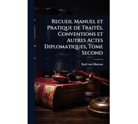 Recueil Manuel et Pratique de TraitÃ(c)s, Conventions et Autres Actes Diplomatiques, Tome Second