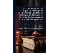 Recueil Officiel Des Marques De Fabrique Et De Commerce Contenant Les Marques DÃ(c)posÃ(c)es En Belgique En ConformitÃ(c) De La Loi Du 1Er Avril 1879