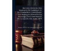 Recueil Officiel Des Marques De Fabrique Et De Commerce Contenant Les Marques DÃ(c)posÃ(c)es En Belgique En ConformitÃ(c) De La Loi Du 1Er Avril 1879