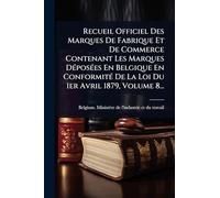 Recueil Officiel Des Marques De Fabrique Et De Commerce Contenant Les Marques DÃ(c)posÃ(c)es En Belgique En ConformitÃ(c) De La Loi Du 1er Avril 1879, Volume 8...