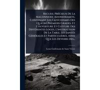 Recueil PrÃ(c)cieux De La Maçonnerie Adonhiramite, Contenant Les CatÃ(c)chismes Des Quatre Premiers Grades, Et L'ouverture Et Clôture Des ... Et Particulières, Ainsi Que Les Devoir
