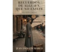 Recuerdos de Alguien que no Existe - Relatos Cortos: Antología de cuentos y relatos breves de ficción contemporánea para leer rápido en un fin de ... recuerdos y nostalgia para acompañar un café