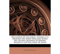 Recuerdos De Un Angel, Elegias A La Memoria Del Niño Don José Maria Del Olvido Qüadros De Biedma, Muerto À Los Seis Años De Edad
