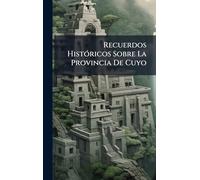 Recuerdos HistÃ3ricos Sobre La Provincia De Cuyo
