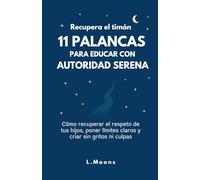 Recupera el Timón: 11 Palancas para Educar con Autoridad Serena: Cómo recuperar el respeto de tus hijos, poner límites claros y criar sin gritos ni culpas