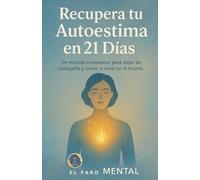 Recupera tu Autoestima en 21 Días: Un método compasivo para dejar de castigarte y volver a creer en ti mismo.