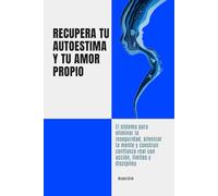 Recupera tu autoestima y tu amor propio: El sistema para eliminar la inseguridad, silenciar la mente y construir confianza real con acción, límites y disciplina