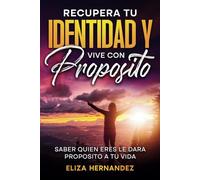 Recupera Tu Identidad Y Vive Con Proposito: Saber quien eres le dara proposito a tu vida
