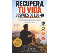 RECUPERA TU VIDA DESPUÉS DE LOS 40: Hábitos, entrenamiento, nutrición y una forma sostenible de volver a sentirte bien