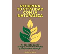 Recupera tu vitalidad con la naturaleza: Reconecta con tu cuerpo, calma tu mente y renueva tu energía