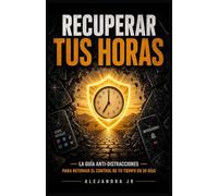 Recupera Tus Horas: La guía anti-distracción para recuperar el control de tu tiempo en 30 días.