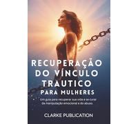 Recuperação do Vínculo Trautico para Mulheres: Um guia para recuperar sua vida e se curar da manipulação emocional e do abuso.